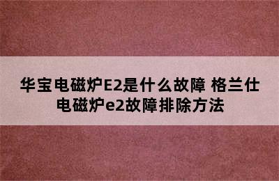 华宝电磁炉E2是什么故障 格兰仕电磁炉e2故障排除方法